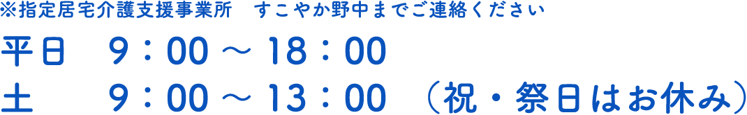 ※指定居宅介護支援事業所すこやか野中までご連絡ください。平日9:00~18:00、土9:00~13:00(祝・祭日はお休み)